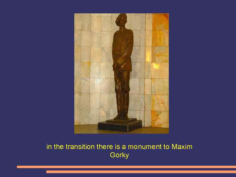 in the transition there is a monument to Maxim Gorky 