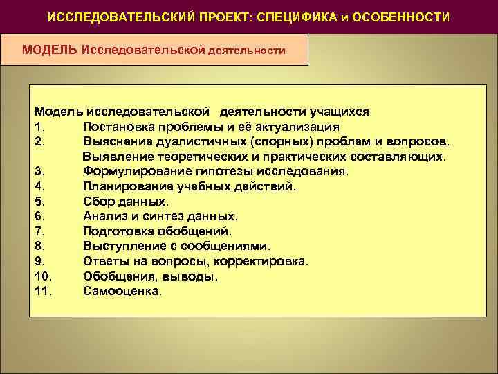 ИССЛЕДОВАТЕЛЬСКИЙ ПРОЕКТ: СПЕЦИФИКА и ОСОБЕННОСТИ МОДЕЛЬ Исследовательской деятельности Модель исследовательской деятельности учащихся 1. Постановка