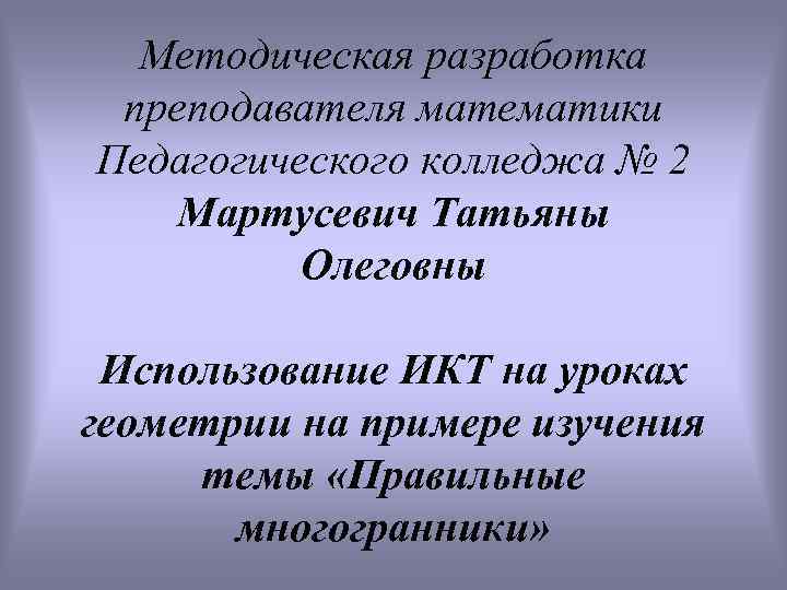 Методическая разработка преподавателя математики Педагогического колледжа № 2 Мартусевич Татьяны Олеговны Использование ИКТ на