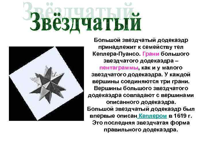 Большой звездчатый додекаэдр принадлежит к семейству тел Кеплера-Пуансо. Грани большого звездчатого додекаэдра – пентаграммы,