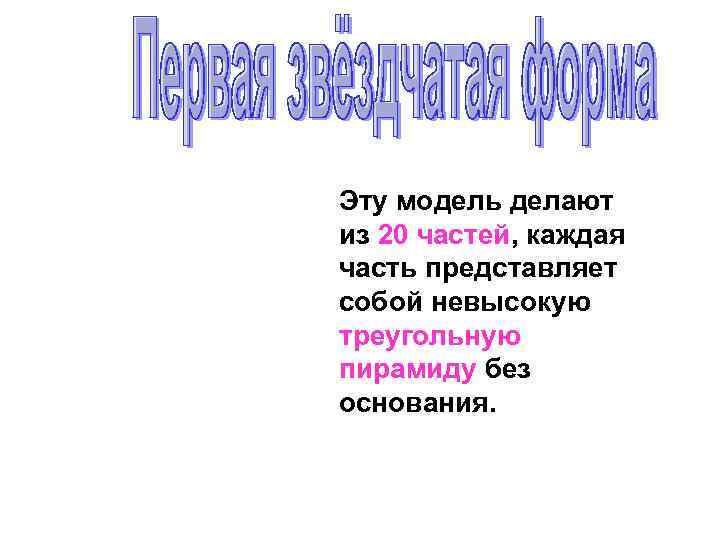 Эту модель делают из 20 частей, каждая часть представляет собой невысокую треугольную пирамиду без
