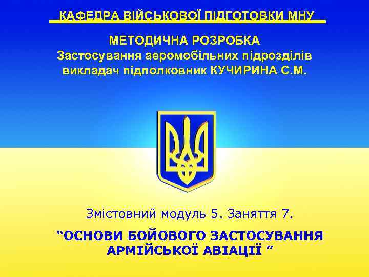 КАФЕДРА ВІЙСЬКОВОЇ ПІДГОТОВКИ МНУ МЕТОДИЧНА РОЗРОБКА Застосування аеромобільних підрозділів викладач підполковник КУЧИРИНА С. М.