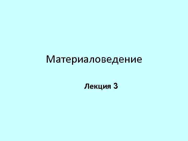 Материаловедение Лекция 3 