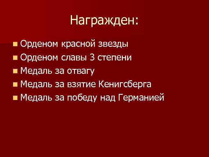 Награжден: n Орденом красной звезды n Орденом славы 3 степени n Медаль за отвагу