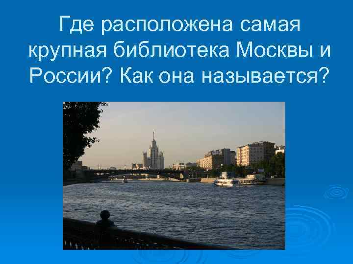 Где расположена самая крупная библиотека Москвы и России? Как она называется? 