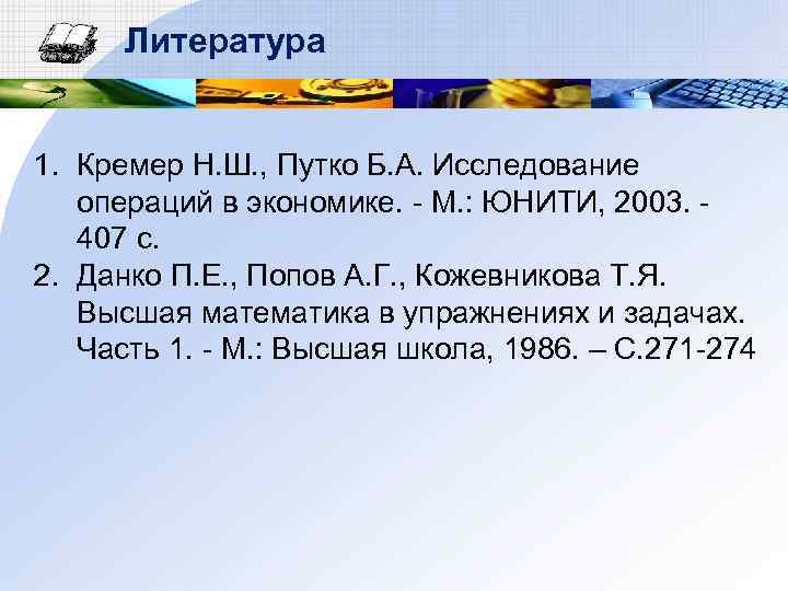 Литература 1. Кремер Н. Ш. , Путко Б. А. Исследование операций в экономике. -