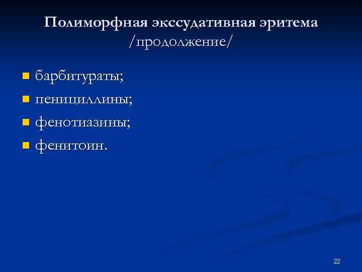 Полиморфная экссудативная эритема /продолжение/ барбитураты; n пенициллины; n фенотиазины; n фенитоин. n 22 