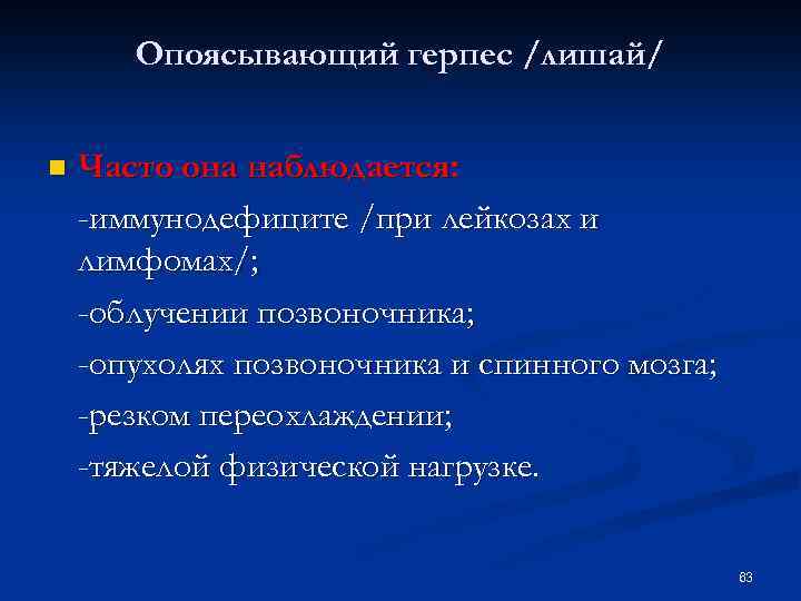 Опоясывающий герпес /лишай/ n Часто она наблюдается: -иммунодефиците /при лейкозах и лимфомах/; -облучении позвоночника;