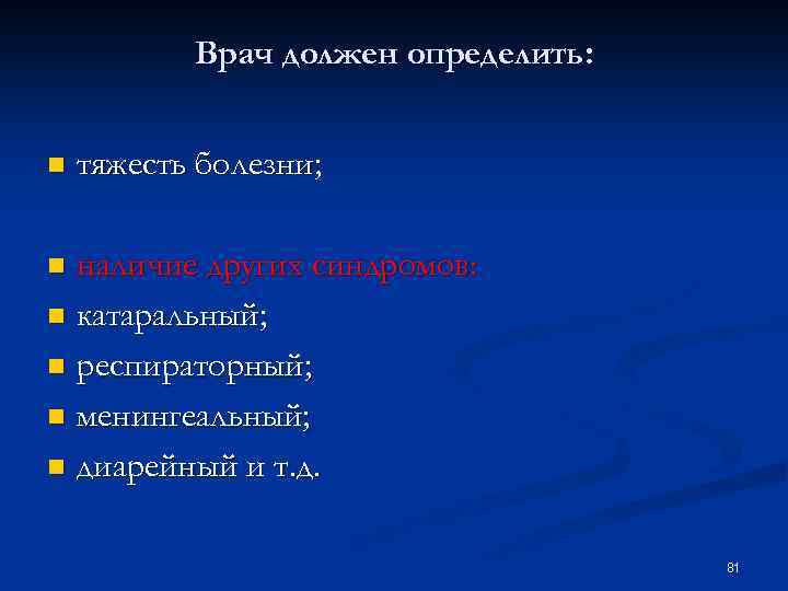 Врач должен определить: n тяжесть болезни; наличие других синдромов: n катаральный; n респираторный; n