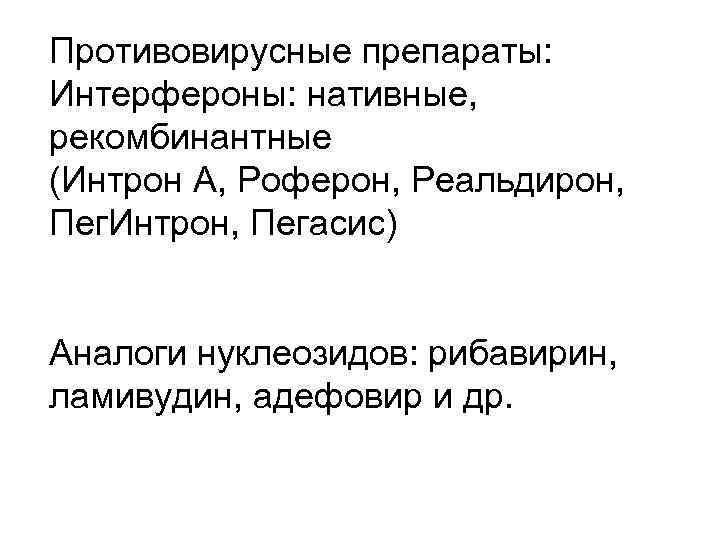 Противовирусные препараты: Интерфероны: нативные, рекомбинантные (Интрон А, Роферон, Реальдирон, Пег. Интрон, Пегасис) Аналоги нуклеозидов: