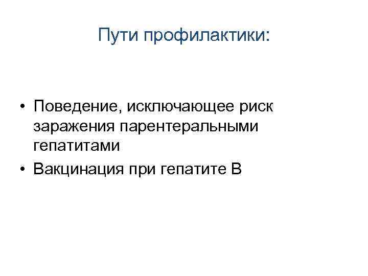 Пути профилактики: • Поведение, исключающее риск заражения парентеральными гепатитами • Вакцинация при гепатите В