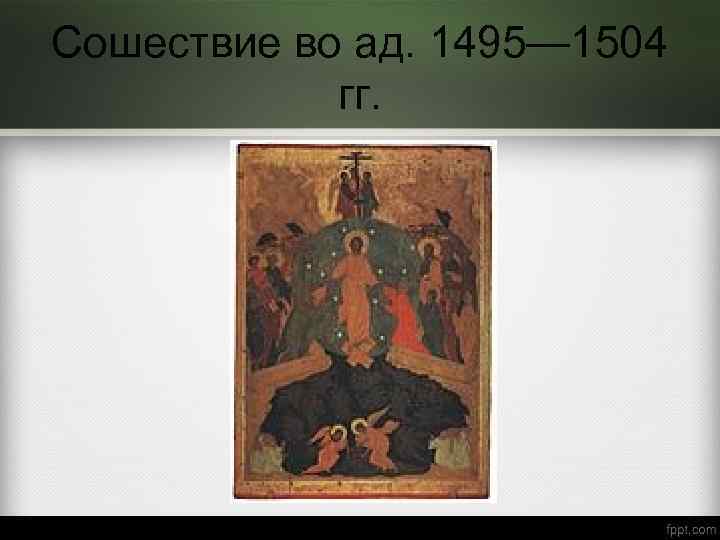Сошествие во ад. 1495— 1504 гг. 