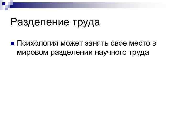 Разделение труда n Психология может занять свое место в мировом разделении научного труда 