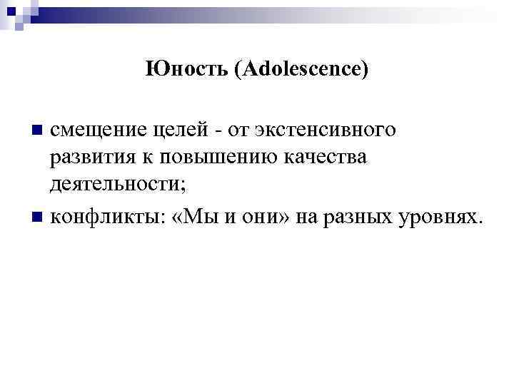 Юность (Adolescence) смещение целей - от экстенсивного развития к повышению качества деятельности; n конфликты: