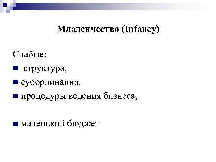 Младенчество (Infancy) Слабые: n структура, n субординация, n процедуры ведения бизнеса, n маленький бюджет