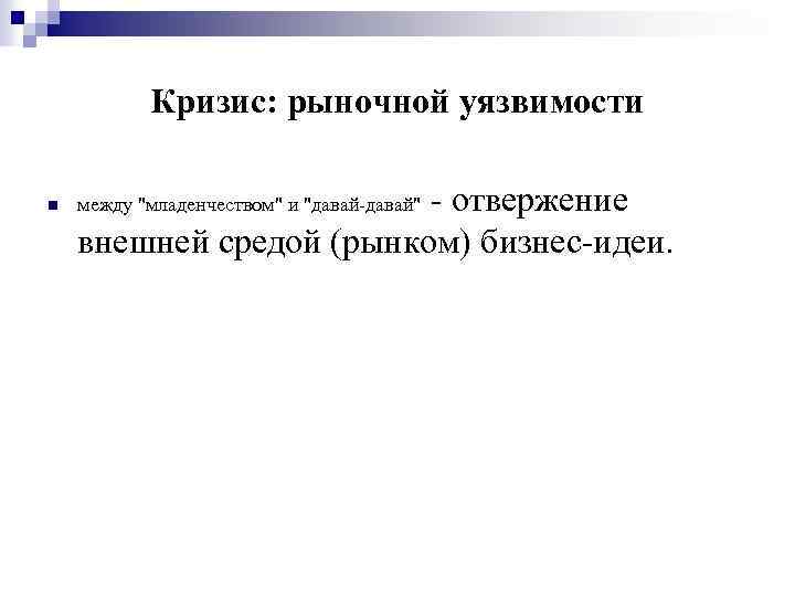 Кризис: рыночной уязвимости n - отвержение внешней средой (рынком) бизнес-идеи. между "младенчеством" и "давай-давай"