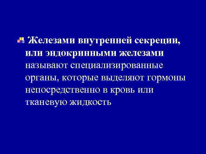 Железами внутренней секреции, или эндокринными железами называют специализированные органы, которые выделяют гормоны непосредственно в