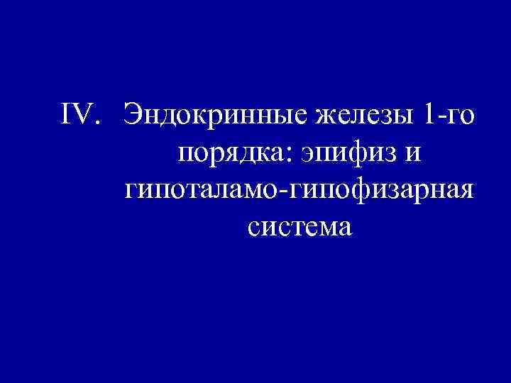 IV. Эндокринные железы 1 -го порядка: эпифиз и гипоталамо-гипофизарная система 