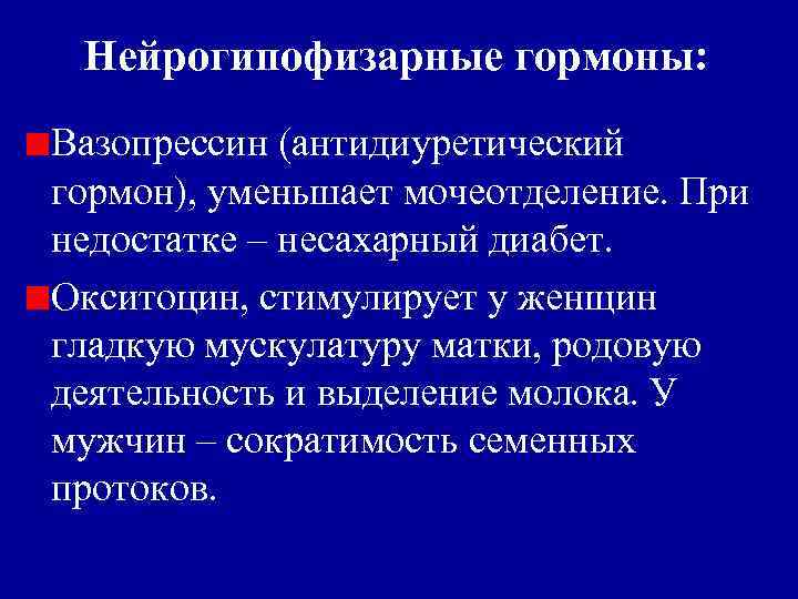 Нейрогипофизарные гормоны: Вазопрессин (антидиуретический гормон), уменьшает мочеотделение. При недостатке – несахарный диабет. Окситоцин, стимулирует