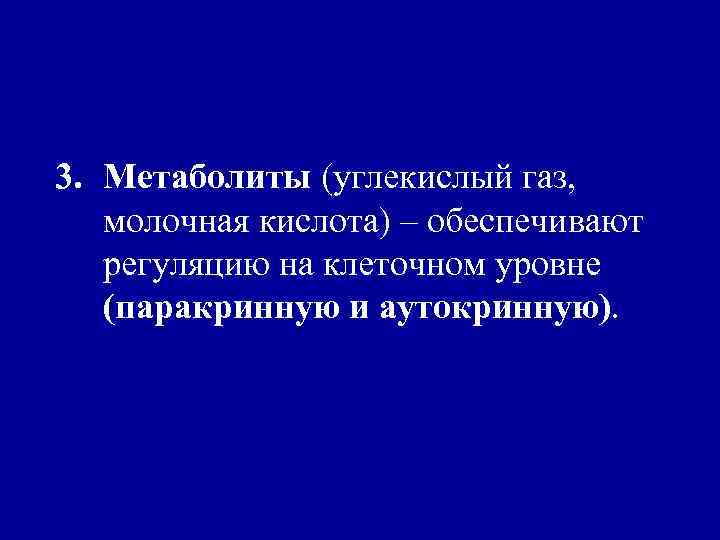 3. Метаболиты (углекислый газ, молочная кислота) – обеспечивают регуляцию на клеточном уровне (паракринную и
