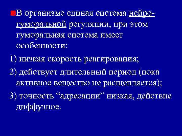 В организме единая система нейрогуморальной регуляции, при этом гуморальная система имеет особенности: 1) низкая