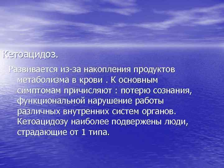 Кетоацидоз. Развивается из-за накопления продуктов метаболизма в крови. К основным симптомам причисляют : потерю