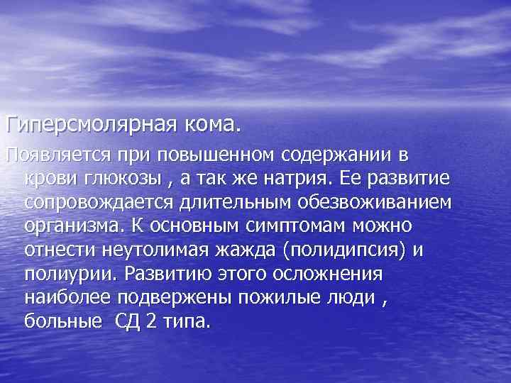 Гиперсмолярная кома. Появляется при повышенном содержании в крови глюкозы , а так же натрия.