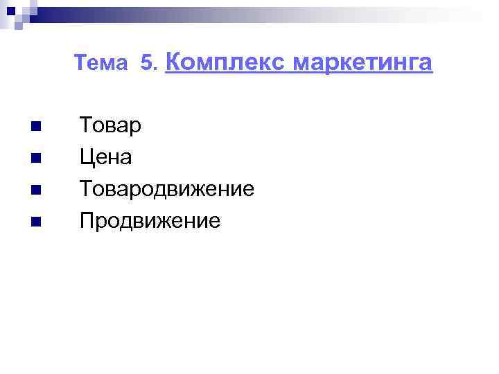 Тема 5. Комплекс маркетинга n n Товар Цена Товародвижение Продвижение 
