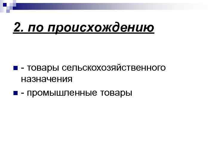 2. по происхождению - товары сельскохозяйственного назначения n - промышленные товары n 