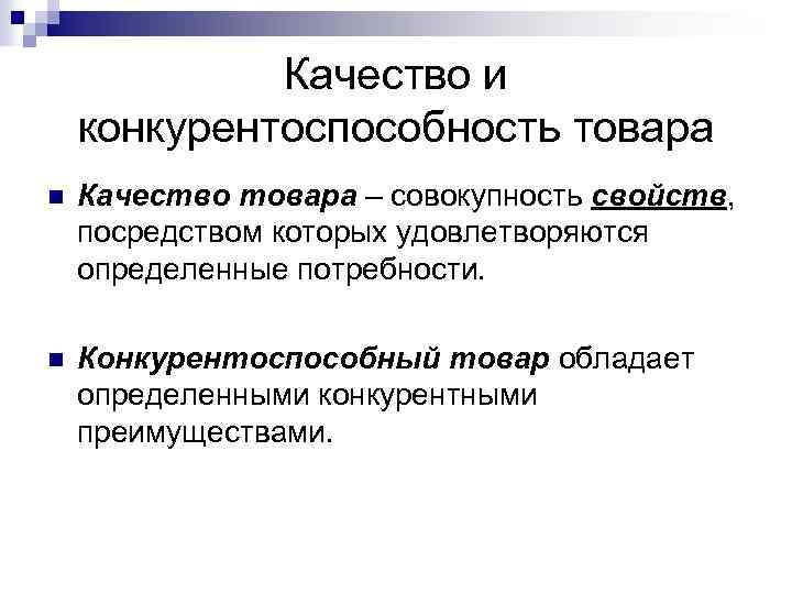 Качество и конкурентоспособность товара n Качество товара – совокупность свойств, посредством которых удовлетворяются определенные