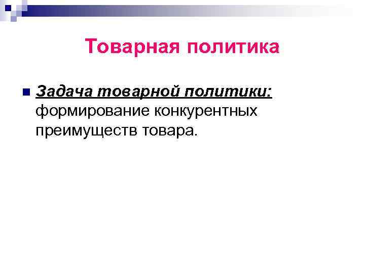 Товарная политика n Задача товарной политики: формирование конкурентных преимуществ товара. 