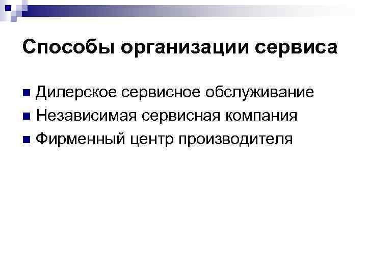 Способы организации сервиса Дилерское сервисное обслуживание n Независимая сервисная компания n Фирменный центр производителя