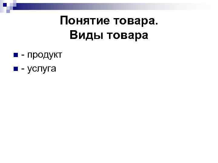 Понятие товара. Виды товара - продукт n - услуга n 