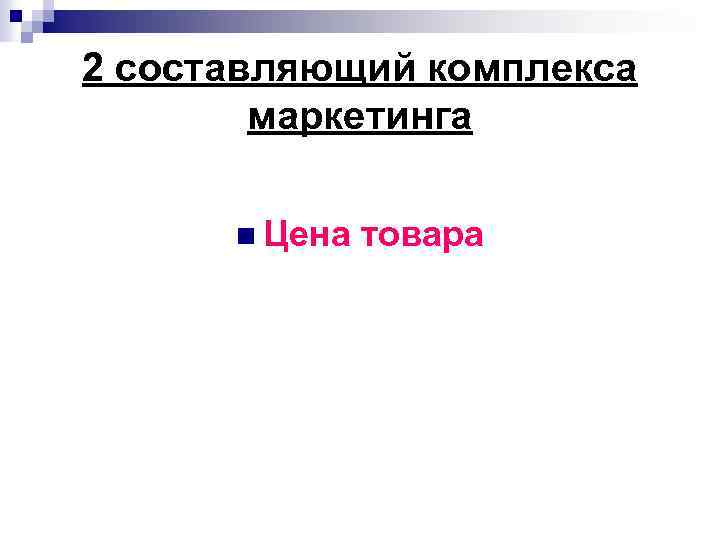 2 составляющий комплекса маркетинга n Цена товара 