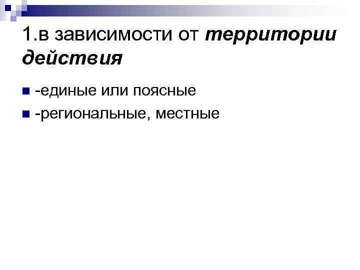 1. в зависимости от территории действия -единые или поясные n -региональные, местные n 