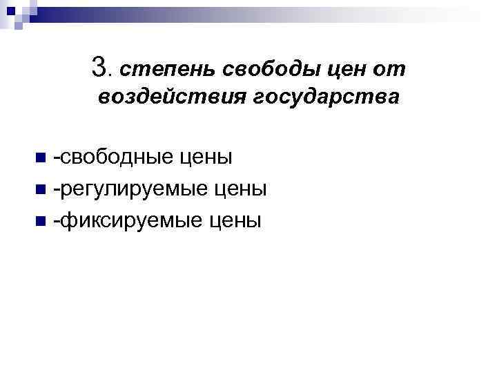 3. степень свободы цен от воздействия государства -свободные цены n -регулируемые цены n -фиксируемые