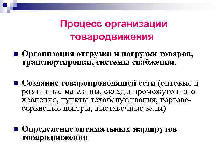 Процесс организации товародвижения n Организация отгрузки и погрузки товаров, транспортировки, системы снабжения. n Создание