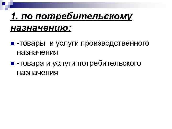 1. по потребительскому назначению: -товары и услуги производственного назначения n -товара и услуги потребительского