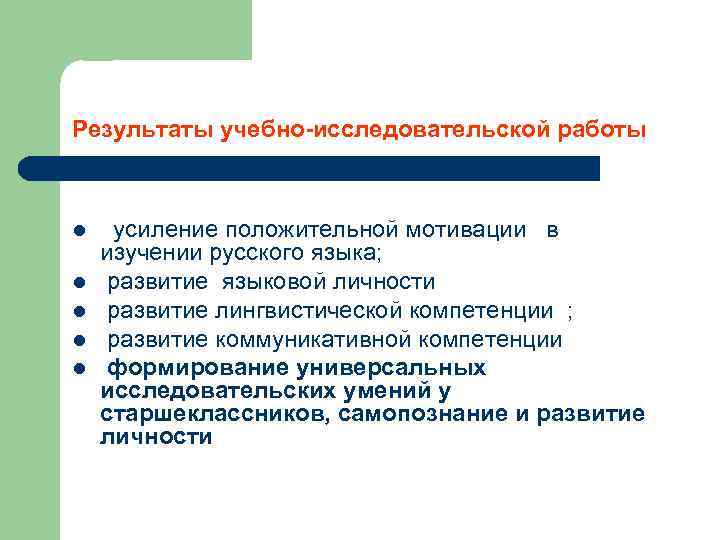 Результаты учебно-исследовательской работы l l l усиление положительной мотивации в изучении русского языка; развитие