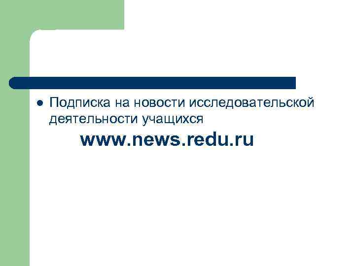 l Подписка на новости исследовательской деятельности учащихся www. news. redu. ru 