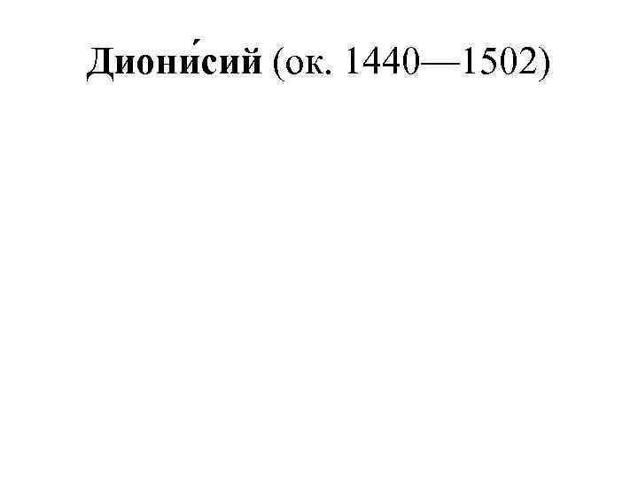 Диони сий (ок. 1440— 1502) 