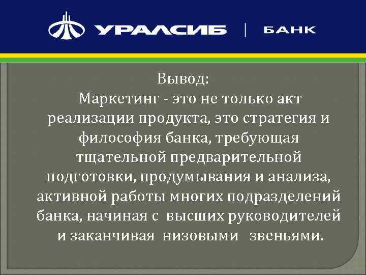 Вывод: Маркетинг - это не только акт реализации продукта, это стратегия и философия банка,