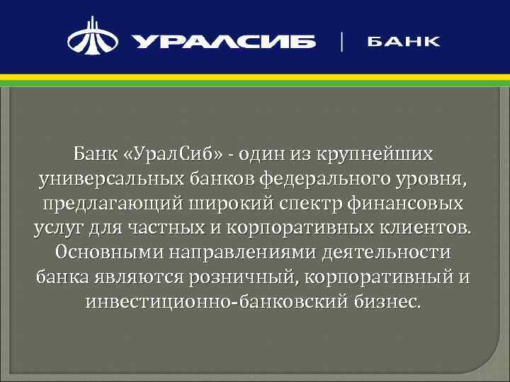 Банк «Урал. Сиб» - один из крупнейших универсальных банков федерального уровня, предлагающий широкий спектр