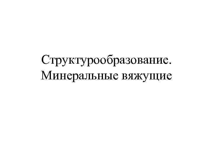 Структурообразование. Минеральные вяжущие 