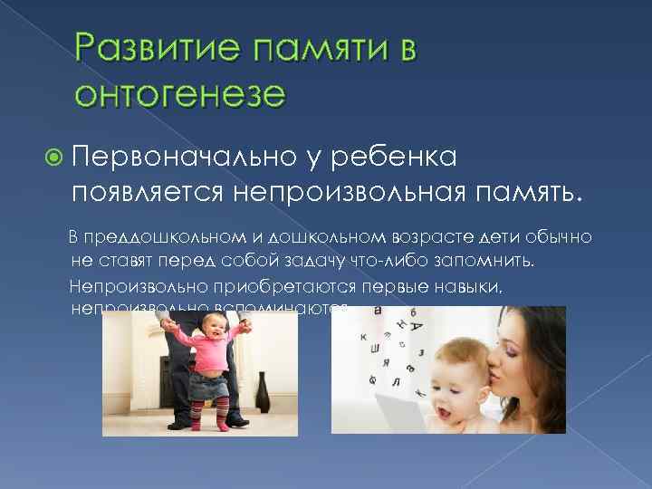 Развитие памяти в онтогенезе Первоначально у ребенка появляется непроизвольная память. В преддошкольном и дошкольном