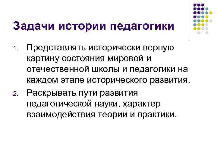Задачи истории педагогики 1. 2. Представлять исторически верную картину состояния мировой и отечественной школы