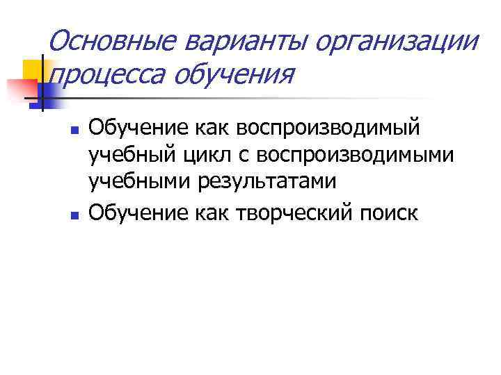 Основные варианты организации процесса обучения n n Обучение как воспроизводимый учебный цикл с воспроизводимыми