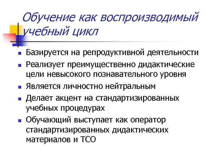 Обучение как воспроизводимый учебный цикл n n n Базируется на репродуктивной деятельности Реализует преимущественно
