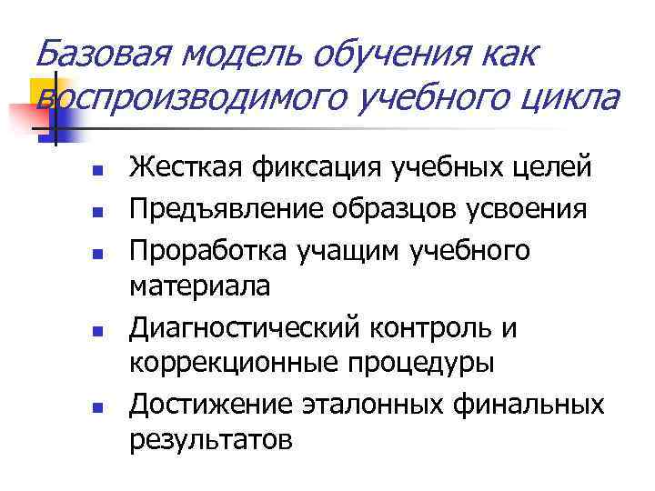 Базовая модель обучения как воспроизводимого учебного цикла n n n Жесткая фиксация учебных целей