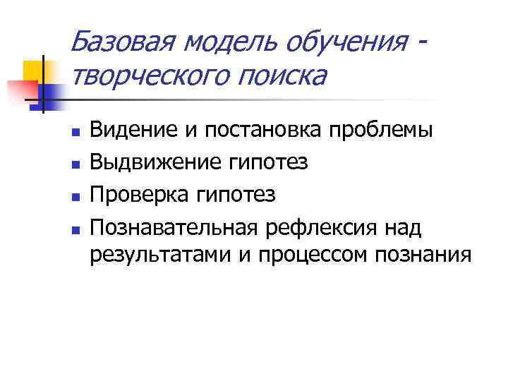 Базовая модель обучения творческого поиска n n Видение и постановка проблемы Выдвижение гипотез Проверка